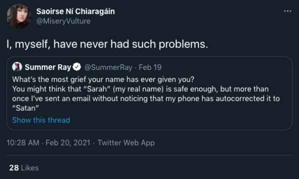 screenshot - Saoirse N Chiaragin I, myself, have never had such problems. Summer Ray Feb 19 What's the most grief your name has ever given you? You might think that "Sarah" my real name is safe enough, but more than once I've sent an email without noticin