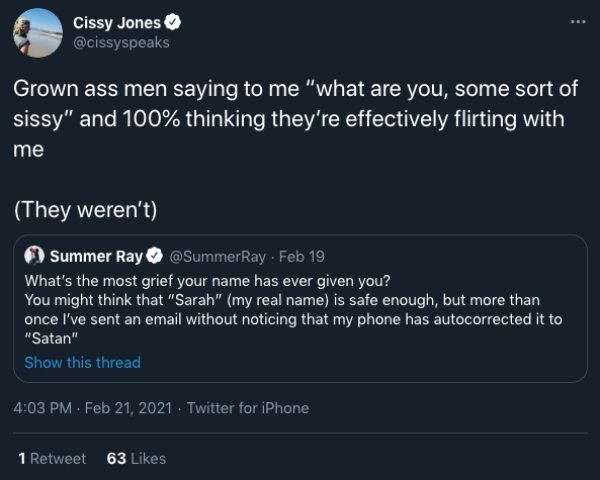 screenshot - Cissy Jones Grown ass men saying to me "what are you, some sort of sissy" and 100% thinking they're effectively flirting with me They weren't Summer Ray Feb 19 What's the most grief your name has ever given you? You might think that "Sarah" m