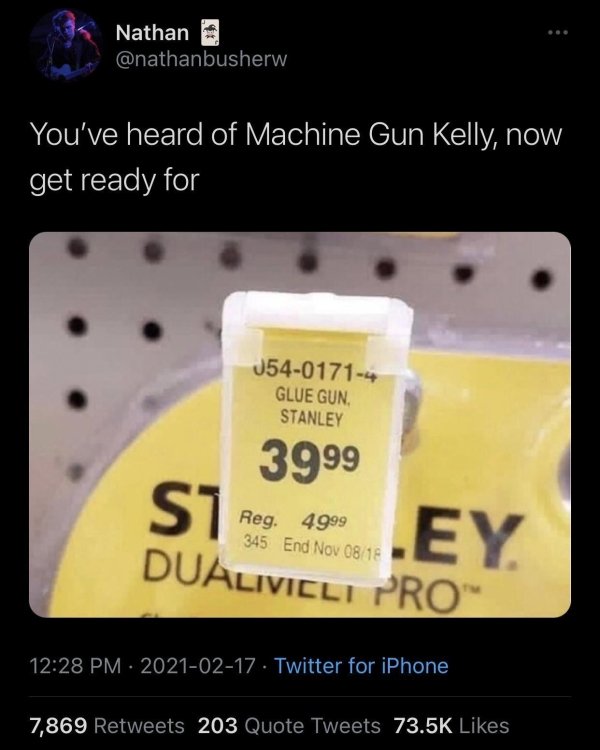 funny pics and memes - label - Nathan You've heard of Machine Gun Kelly, now get ready for 05401714 Glue Gun. Stanley 3999 Si .Ey Dualivicli Pro Reg. 4999 345 End Nov 0818 . Twitter for iPhone 7,869 203 Quote Tweets