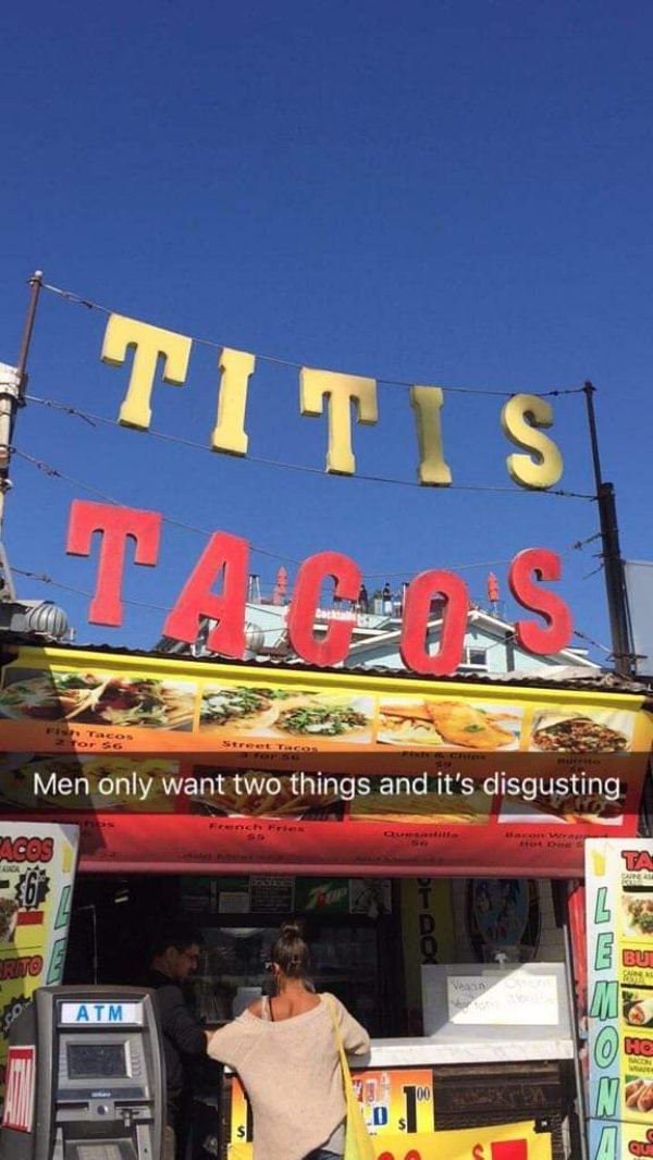 funny pics and memes - fair - Titis TacOS Tot So Street To Men only want two things and it's disgusting Ta Area L Atm Ho 0 In O