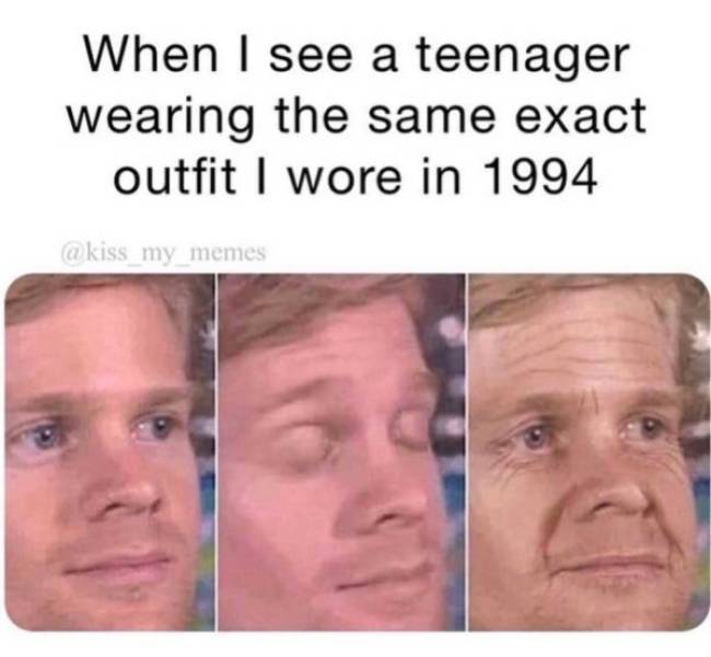 funny aging tweets -- When I see a teenager wearing the same exact outfit I wore in 1994