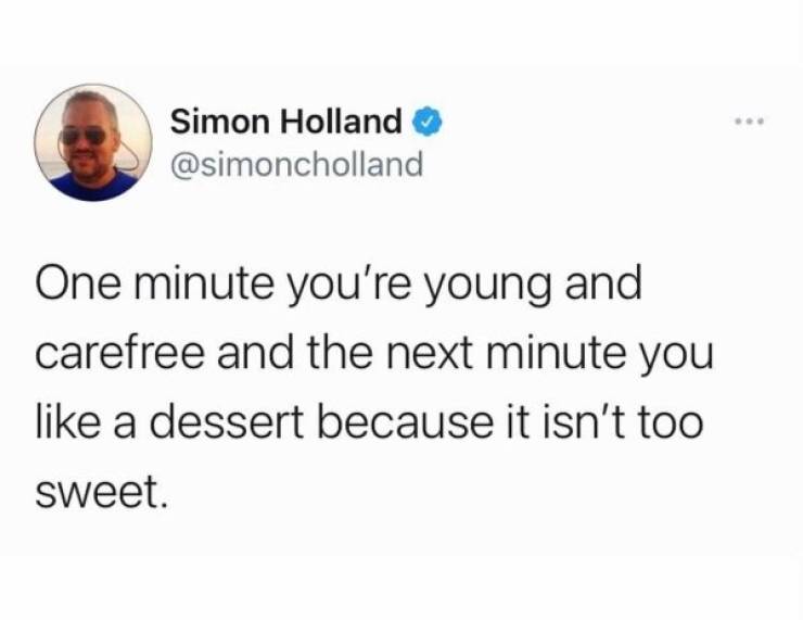 funny aging tweets - One minute you're young and carefree and the next minute you a dessert because it isn't too sweet.
