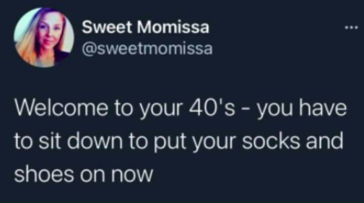 funny aging tweets - Welcome to your 40's you have to sit down to put your socks and shoes on now