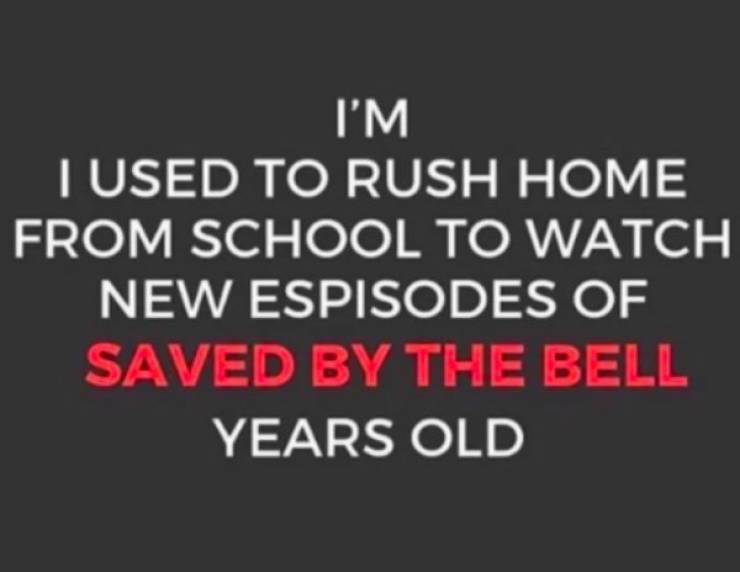 funny aging tweets - I'M I used To Rush Home From School To Watch New Episodes Of Saved By The Bell Years Old