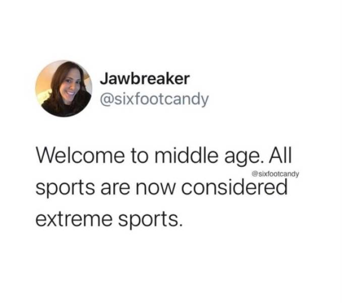 funny aging tweets - Welcome to middle age. All sports are now considered extreme sports.