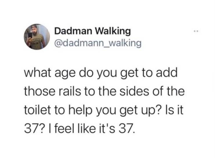 funny aging tweets - what age do you get to add those rails to the sides of the toilet to help you get up? Is it 37? I feel it's 37.