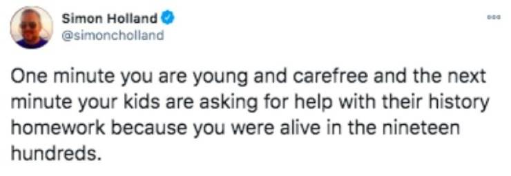 funny aging tweets - One minute you are young and carefree and the next minute your kids are asking for help with their history homework because you were alive in the nineteen hundreds