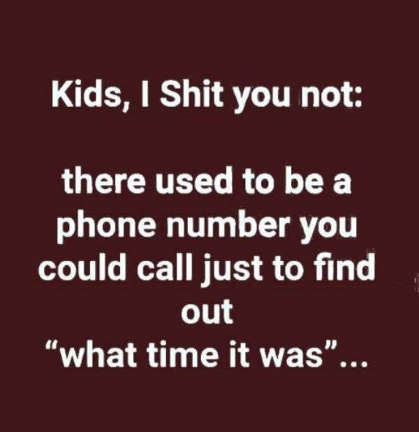 funny aging tweets - Kids, I Shit you not there used to be a phone number you could call just to find out what time it was
