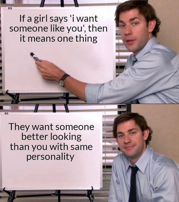 funny depressing memes - office quotes - If a girl says 'i want someone you', then it means one thing They want someone better looking than you with same personality