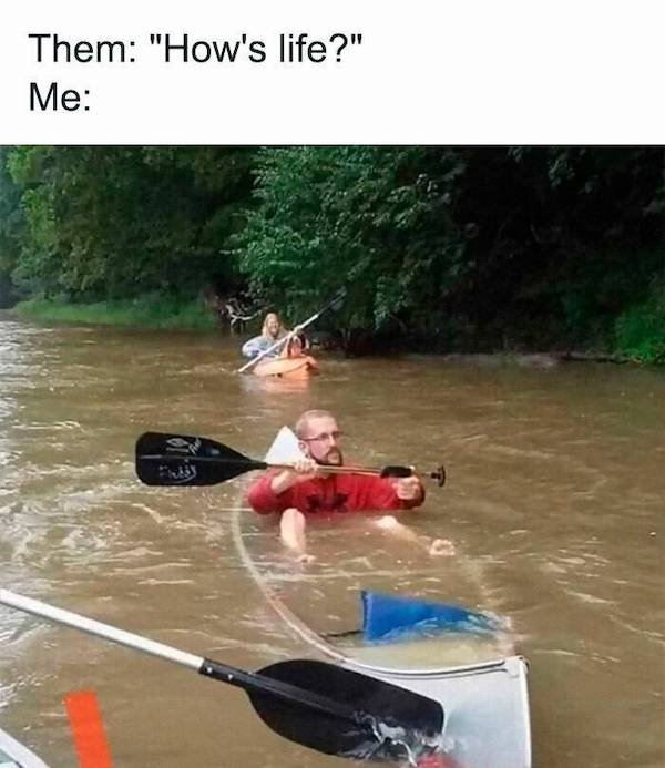 funny depressing memes - them how's life me sinking in canoe