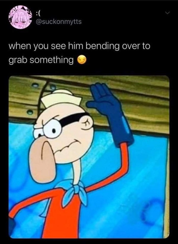 bending over meme - when you see him bending over to grab something