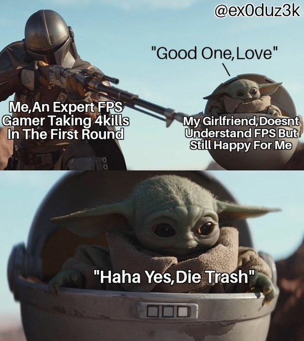 baby yoda sipping soup meme - "Good One, Love" Me, An Expert Fps Gamer Taking 4kills In The First Round My Girlfriend, Doesnt Understand Fps But Still Happy For Me "Haha Yes, Die Trash"