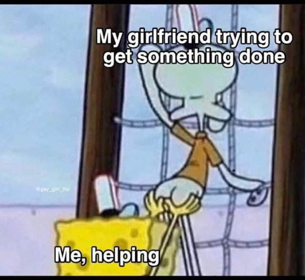 relationship memes memes for my boyfriend - My girlfriend trying to get something done Bgy. Inc Me, helping