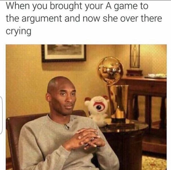kobe bryant meme - When you brought your A game to the argument and now she over there crying