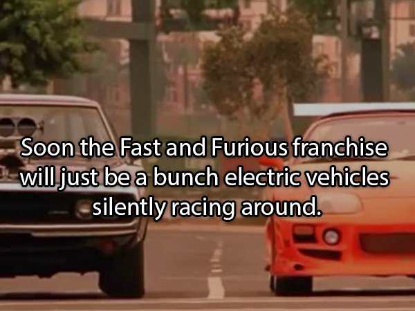 fast and the furious - Soon the Fast and Furious franchise will just be a bunch electric vehicles silently racing around.