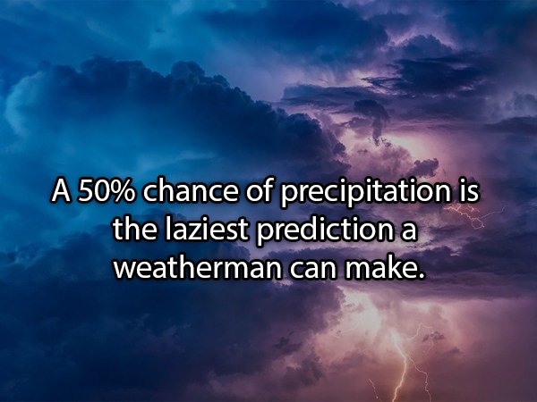 A 50% chance of precipitation is the laziest prediction a weatherman can make.
