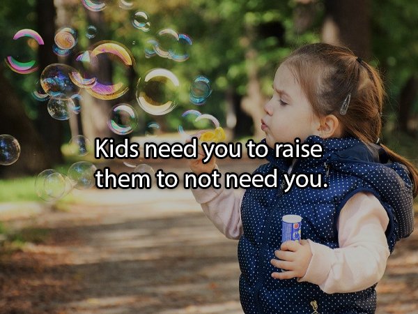 differently abled children related - o Kids need you to raise them to not need you.