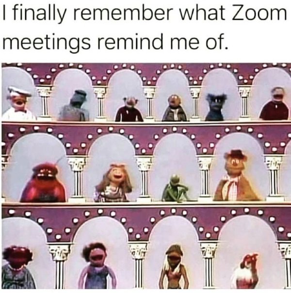 finally remember what zoom meetings remind me - I finally remember what Zoom meetings remind me of.