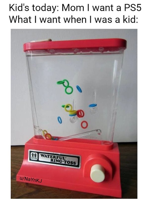 nostalgic elementary school memories - Kid's today Mom I want a PS5 What I want when I was a kid 8 0 Waterful RingToss uNaYnKJ