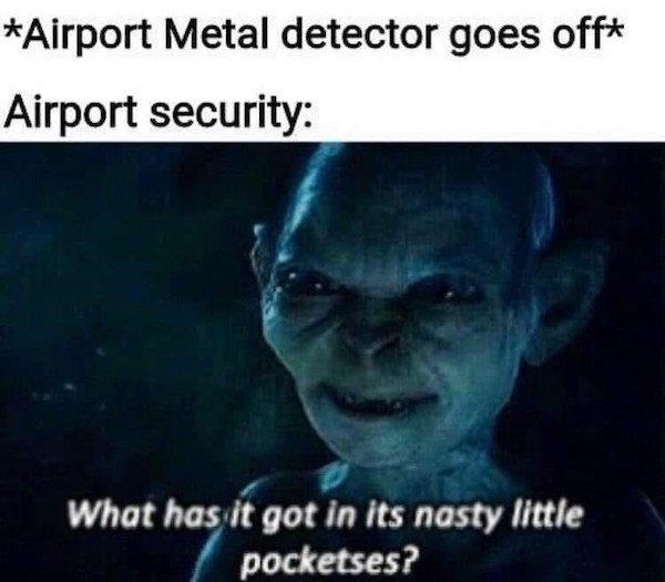lotr memes gollum - Airport Metal detector goes off Airport security What has it got in its nasty little pocketses?