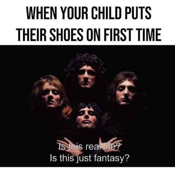 bohemian rhapsody song - When Your Child Puts Their Shoes On First Time Is this real life? Is this just fantasy?