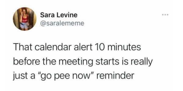 have aids im new in town - Sara Levine That calendar alert 10 minutes before the meeting starts is really just a "go pee now" reminder