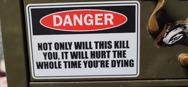 sign - Danger Not Only Will This Kill You, It Will Hurt The Whole Time You'Re Dying