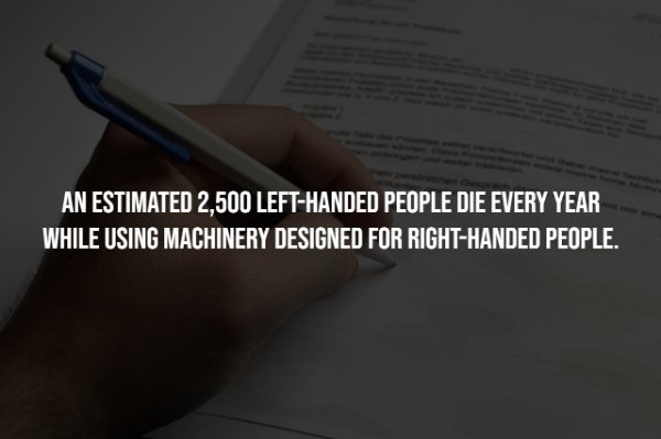 writing - An Estimated 2,500 LeftHanded People Die Every Year While Using Machinery Designed For RightHanded People.