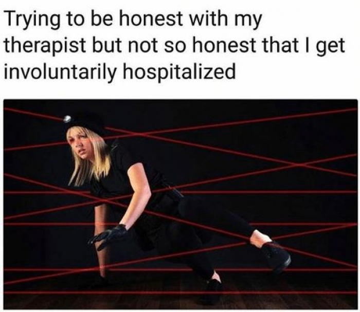 therapy memes - Trying to be honest with my therapist but not so honest that I get involuntarily hospitalized