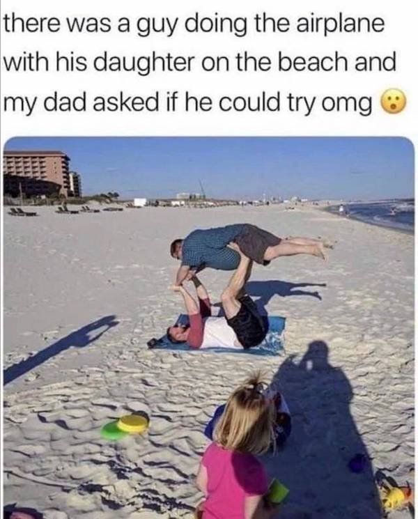 funny clean memes 2020 - there was a guy doing the airplane with his daughter on the beach and my dad asked if he could try omg