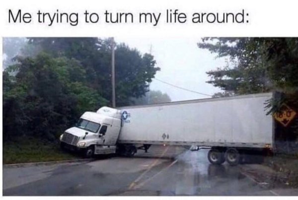 funny memes about life struggles - Me trying to turn my life around 4.0