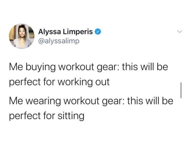 Alyssa Limperis Me buying workout gear this will be perfect for working out Me wearing workout gear this will be perfect for sitting