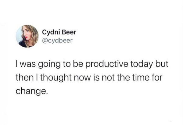 literally every person is screwed up - Cydni Beer I was going to be productive today but then I thought now is not the time for change.