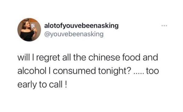 if you dated a matt - alotofyouvebeenasking will I regret all the chinese food and alcohol I consumed tonight? ..... too early to call !