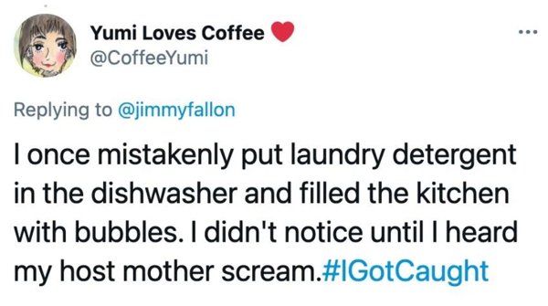 smile - ... Yumi Loves Coffee I once mistakenly put laundry detergent in the dishwasher and filled the kitchen with bubbles. I didn't notice until I heard my host mother scream.