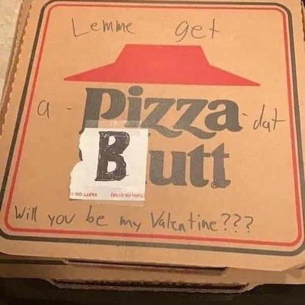 label - Lemme get a Pizza A Butt dat 1 Now you be my Valentine???