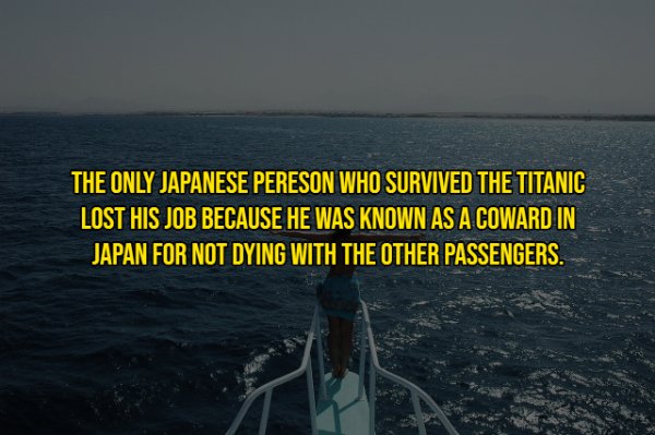 sea - The Only Japanese Pereson Who Survived The Titanic Lost His Job Because He Was Known As A Coward In Japan For Not Dying With The Other Passengers.