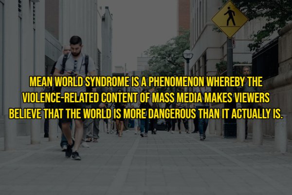 Mean World Syndrome Is A Phenomenon Whereby The ViolenceRelated Content Of Mass Media Makes Viewers Believe That The World Is More Dangerous Than It Actually Is.