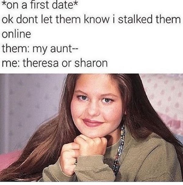 funny relationship memes - on a first date ok dont let them know i stalked them online them my aunt me theresa or sharon