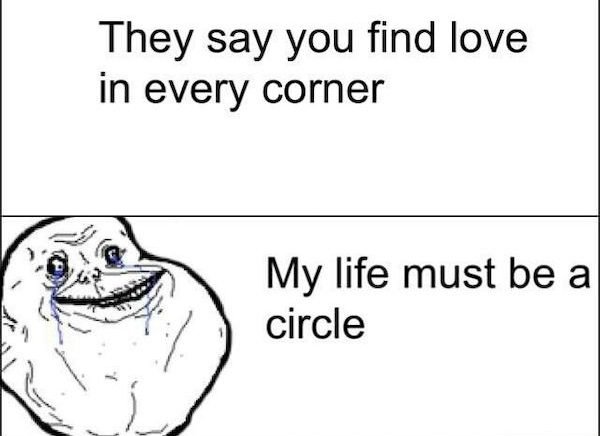things to make people laugh when they - They say you find love in every corner My life must be a circle
