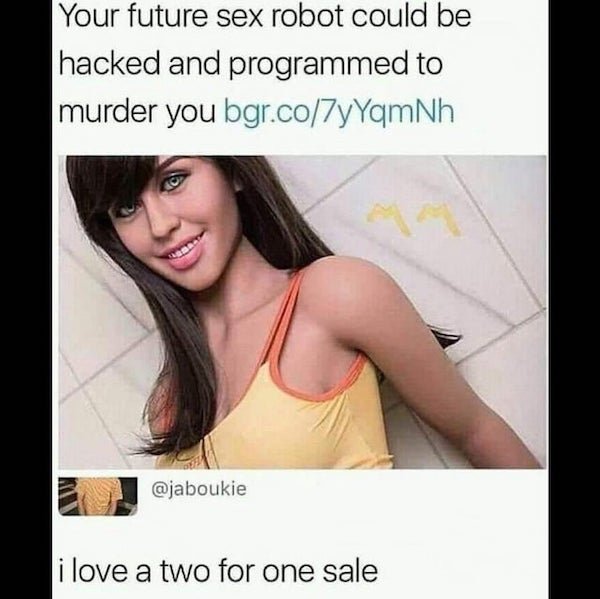 kinky memes - Your future sex robot could be hacked and programmed to murder you bgr.co7yYqmNh i love a two for one sale