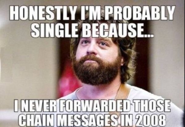 funny memes about being single - Honestly I'M Probably Single Because... I Never Forwarded Those Chain Messages In 2008