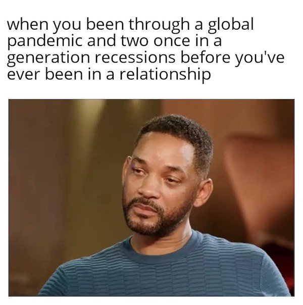 will smith memes - when you been through a global pandemic and two once in a generation recessions before you've ever been in a relationship