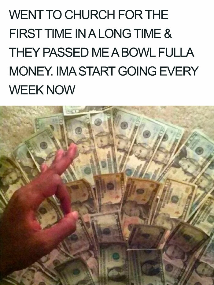 funny posts -- Went To Church For The First Time In A Long Time & They Passed Me A Bowl Fulla Money. Ima Start Going Every Week Now