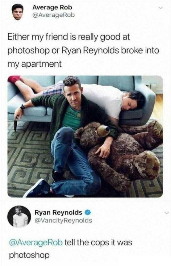 funny posts - Either my friend is really good at photoshop or Ryan Reynolds broke into my apartment Ryan Reynolds tell the cops it was photoshop