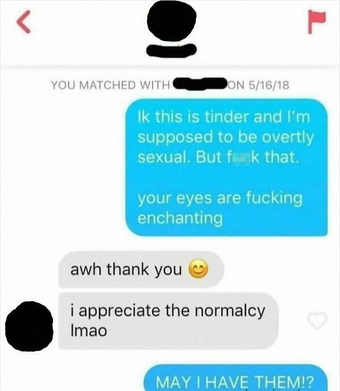 funny posts - this is tinder and I'm supposed to be overtly sexual. But fuck that. your eyes are fucking enchanting awh thank you i appreciate the normalcy Imao May I Have Them!?