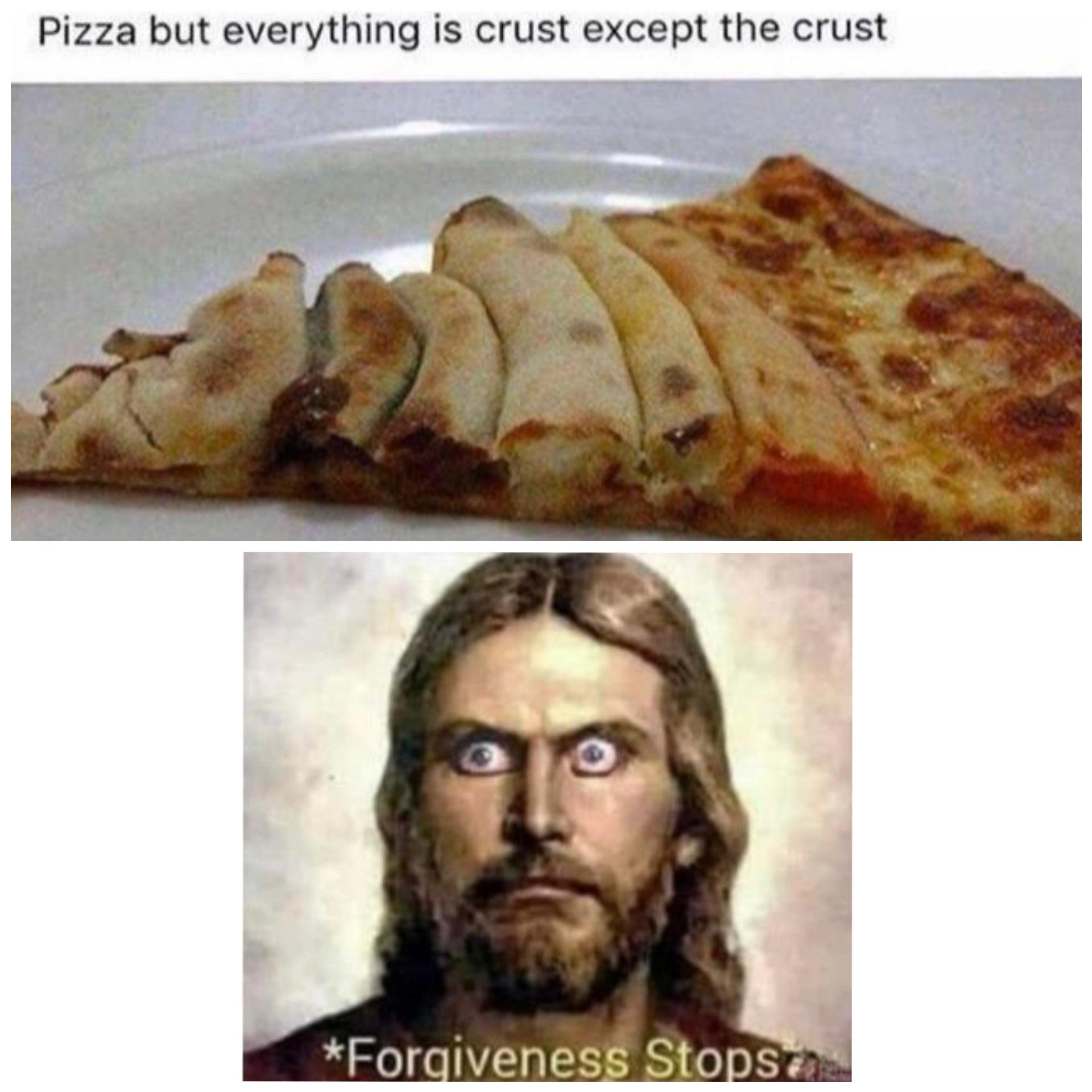 pizza but everything is crust except the crust - Pizza but everything is crust except the crust Forgiveness Stopstas