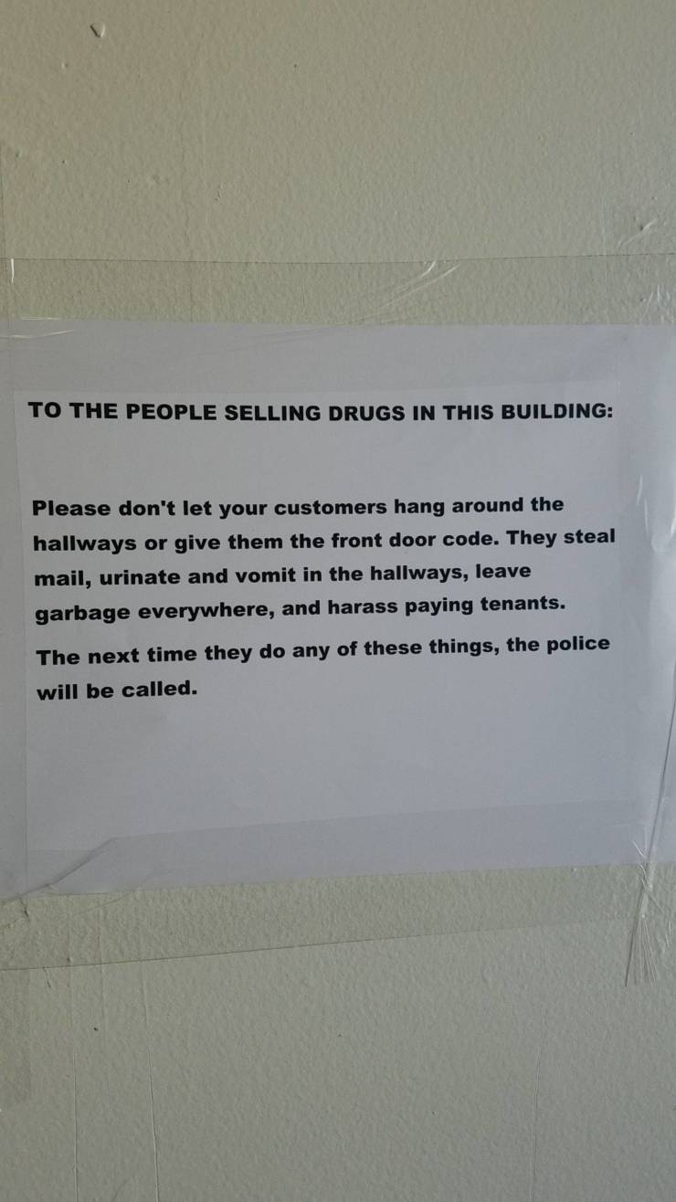 funny landlord memes - To The People Selling Drugs In This Building Please don't let your customers hang around the hallways or give them the front door code. They steal mail, urinate and vomit in the hallways, leave garbage everywhere, and harass paying 