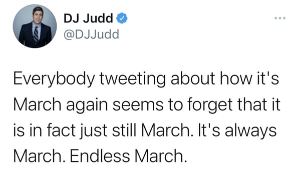 funny march 2020 vs. march 2021 memes and jokes - Everybody tweeting about how it's March again seems to forget that it is in fact just still March. It's always March. Endless March.