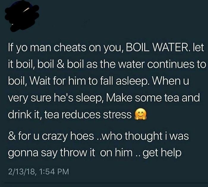 iphone 4s siri - If yo man cheats on you, Boil Water. let it boil, boil & boil as the water continues to boil, Wait for him to fall asleep. When u very sure he's sleep, Make some tea and drink it, tea reduces stress & for u crazy hoes ..who thought i was 
